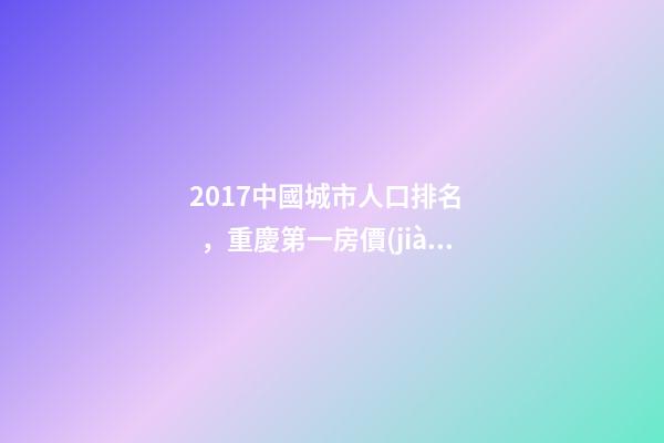 2017中國城市人口排名，重慶第一房價(jià)卻非常低